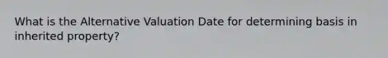 What is the Alternative Valuation Date for determining basis in inherited property?