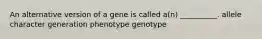 An alternative version of a gene is called a(n) __________. allele character generation phenotype genotype