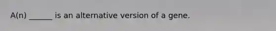 A(n) ______ is an alternative version of a gene.