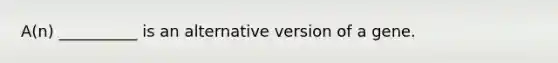 A(n) __________ is an alternative version of a gene.