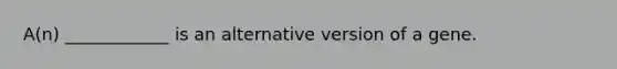 A(n) ____________ is an alternative version of a gene.