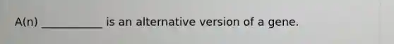 A(n) ___________ is an alternative version of a gene.