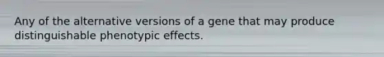 Any of the alternative versions of a gene that may produce distinguishable phenotypic effects.