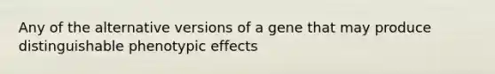 Any of the alternative versions of a gene that may produce distinguishable phenotypic effects