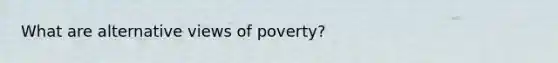 What are alternative views of poverty?