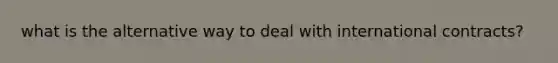 what is the alternative way to deal with international contracts?