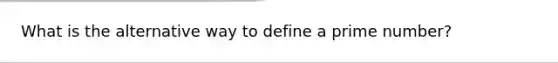 What is the alternative way to define a prime number?