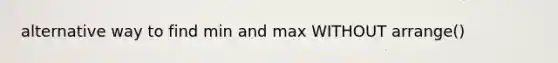 alternative way to find min and max WITHOUT arrange()