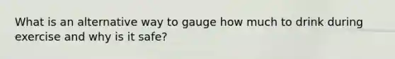 What is an alternative way to gauge how much to drink during exercise and why is it safe?