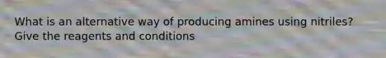 What is an alternative way of producing amines using nitriles? Give the reagents and conditions