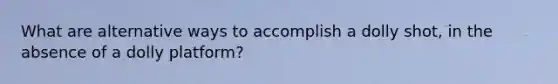 What are alternative ways to accomplish a dolly shot, in the absence of a dolly platform?