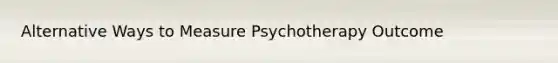 Alternative Ways to Measure Psychotherapy Outcome