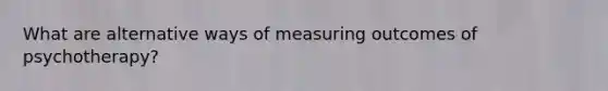 What are alternative ways of measuring outcomes of psychotherapy?