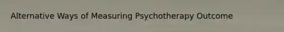 Alternative Ways of Measuring Psychotherapy Outcome