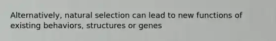 Alternatively, natural selection can lead to new functions of existing behaviors, structures or genes