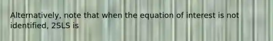 Alternatively, note that when the equation of interest is not identified, 2SLS is