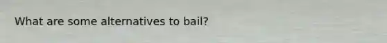 What are some alternatives to bail?