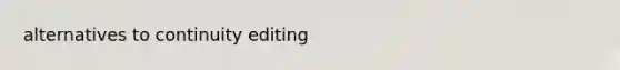 alternatives to continuity editing