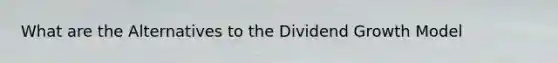 What are the Alternatives to the Dividend Growth Model