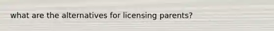 what are the alternatives for licensing parents?