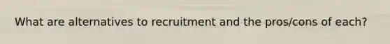 What are alternatives to recruitment and the pros/cons of each?