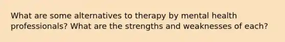 What are some alternatives to therapy by mental health professionals? What are the strengths and weaknesses of each?