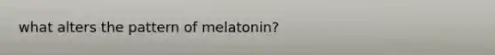 what alters the pattern of melatonin?