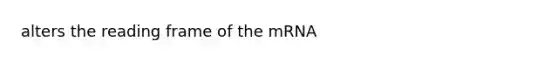 alters the reading frame of the mRNA