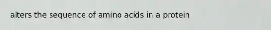 alters the sequence of amino acids in a protein