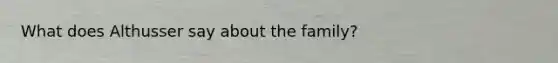 What does Althusser say about the family?