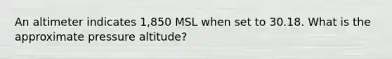 An altimeter indicates 1,850 MSL when set to 30.18. What is the approximate pressure altitude?