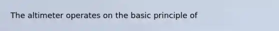 The altimeter operates on the basic principle of