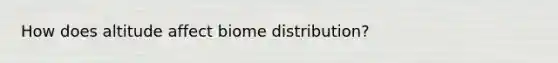 How does altitude affect biome distribution?