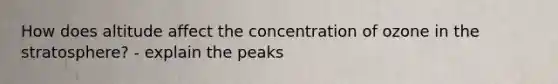 How does altitude affect the concentration of ozone in the stratosphere? - explain the peaks