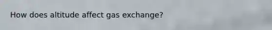 How does altitude affect gas exchange?