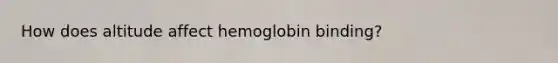 How does altitude affect hemoglobin binding?