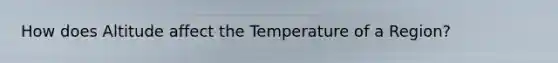 How does Altitude affect the Temperature of a Region?