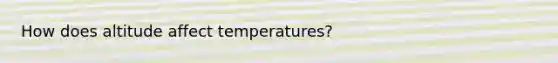 How does altitude affect temperatures?