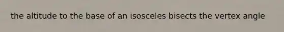 the altitude to the base of an isosceles bisects the vertex angle