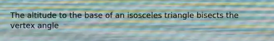The altitude to the base of an isosceles triangle bisects the vertex angle