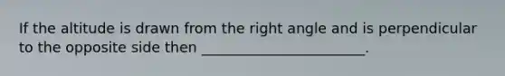 If the altitude is drawn from the <a href='https://www.questionai.com/knowledge/kIh722csLJ-right-angle' class='anchor-knowledge'>right angle</a> and is perpendicular to the opposite side then _______________________.