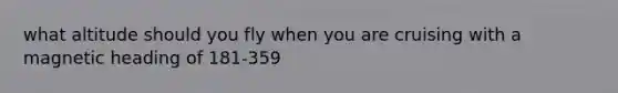 what altitude should you fly when you are cruising with a magnetic heading of 181-359