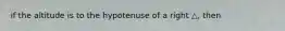 if the altitude is to the hypotenuse of a right △, then