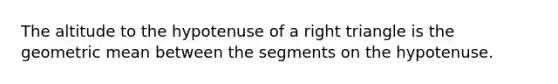 The altitude to the hypotenuse of a right triangle is the geometric mean between the segments on the hypotenuse.