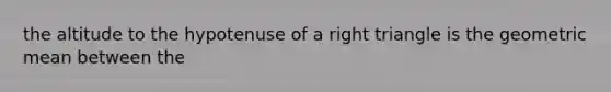 the <a href='https://www.questionai.com/knowledge/kM32szWznc-altitude-to-the-hypotenuse' class='anchor-knowledge'>altitude to the hypotenuse</a> of a <a href='https://www.questionai.com/knowledge/kT3VykV4Uo-right-triangle' class='anchor-knowledge'>right triangle</a> is the <a href='https://www.questionai.com/knowledge/kdOEGxsroU-geometric-mean' class='anchor-knowledge'>geometric mean</a> between the