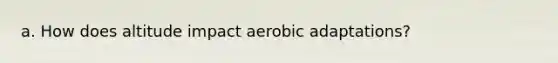 a. How does altitude impact aerobic adaptations?