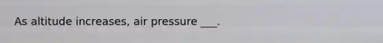 As altitude increases, air pressure ___.