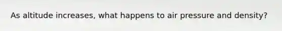 As altitude increases, what happens to air pressure and density?