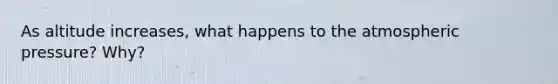 As altitude increases, what happens to the atmospheric pressure? Why?