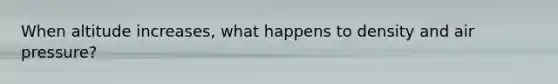 When altitude increases, what happens to density and air pressure?